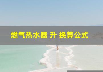 燃气热水器 升 换算公式